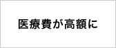 医療費が高額に